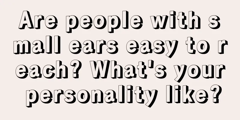 Are people with small ears easy to reach? What's your personality like?