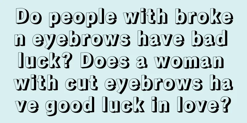 Do people with broken eyebrows have bad luck? Does a woman with cut eyebrows have good luck in love?