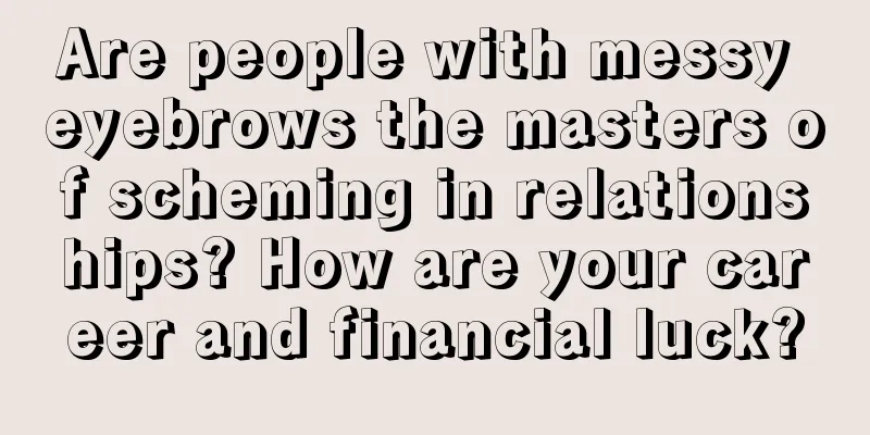 Are people with messy eyebrows the masters of scheming in relationships? How are your career and financial luck?