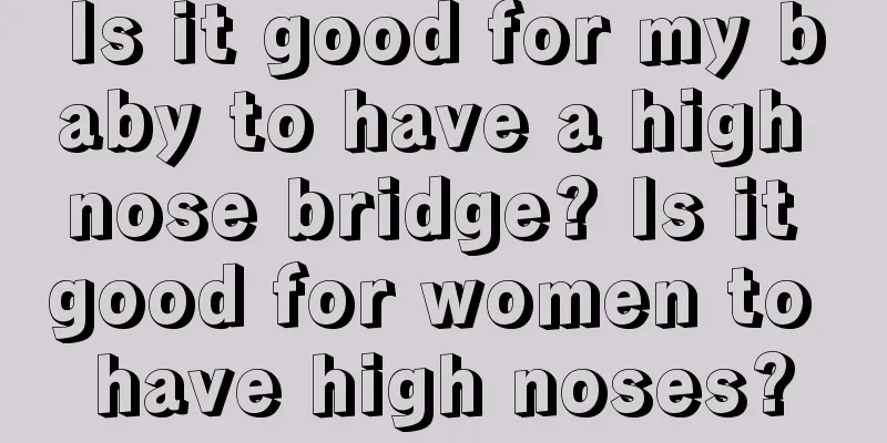 Is it good for my baby to have a high nose bridge? Is it good for women to have high noses?