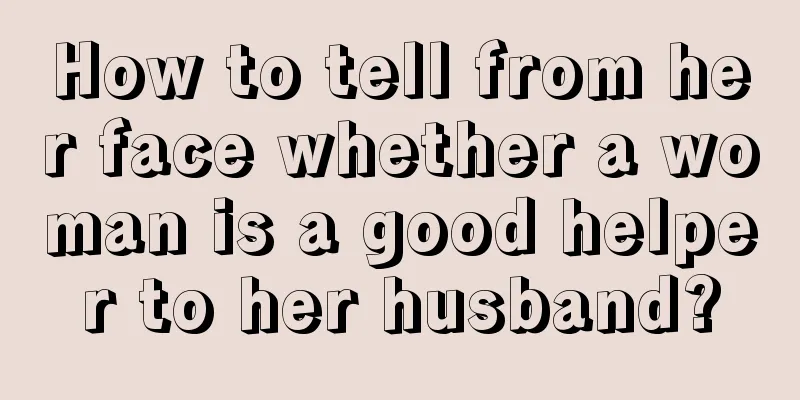 How to tell from her face whether a woman is a good helper to her husband?