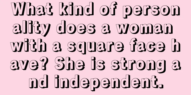 What kind of personality does a woman with a square face have? She is strong and independent.