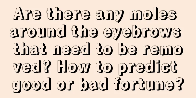 Are there any moles around the eyebrows that need to be removed? How to predict good or bad fortune?