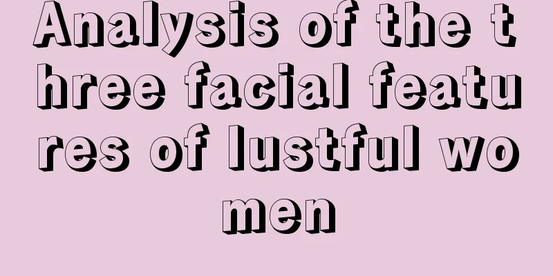 Analysis of the three facial features of lustful women