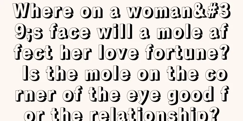 Where on a woman's face will a mole affect her love fortune? Is the mole on the corner of the eye good for the relationship?