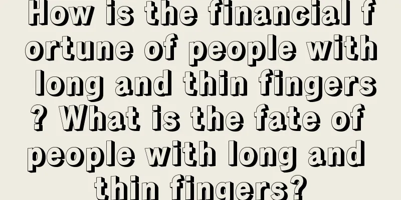 How is the financial fortune of people with long and thin fingers? What is the fate of people with long and thin fingers?