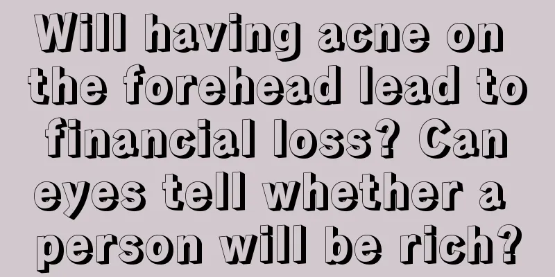 Will having acne on the forehead lead to financial loss? Can eyes tell whether a person will be rich?