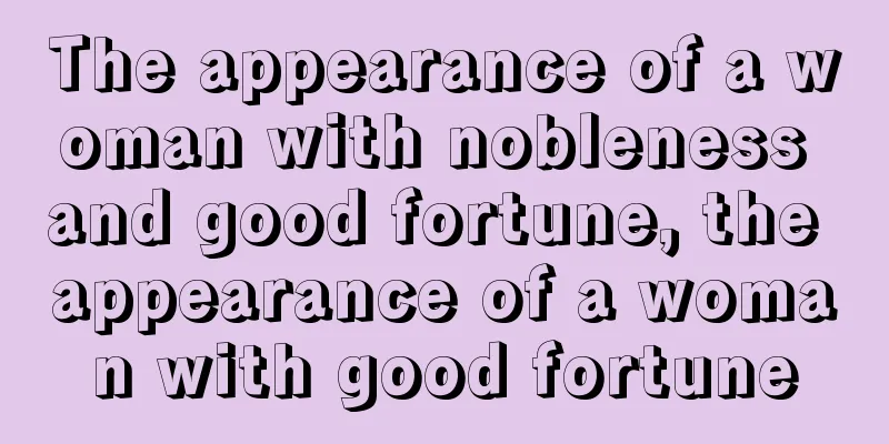 The appearance of a woman with nobleness and good fortune, the appearance of a woman with good fortune