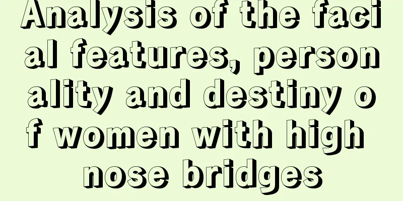 Analysis of the facial features, personality and destiny of women with high nose bridges