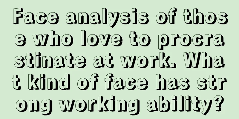 Face analysis of those who love to procrastinate at work. What kind of face has strong working ability?
