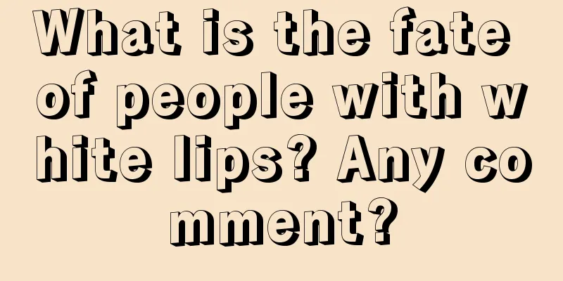 What is the fate of people with white lips? Any comment?