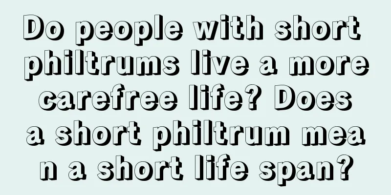 Do people with short philtrums live a more carefree life? Does a short philtrum mean a short life span?