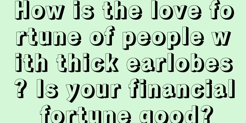 How is the love fortune of people with thick earlobes? Is your financial fortune good?