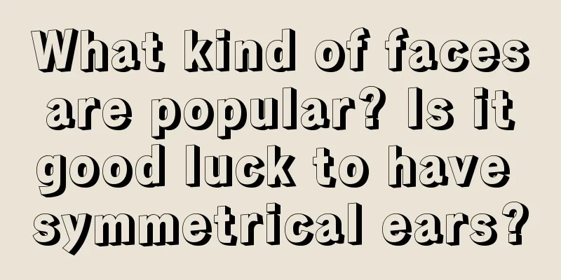 What kind of faces are popular? Is it good luck to have symmetrical ears?