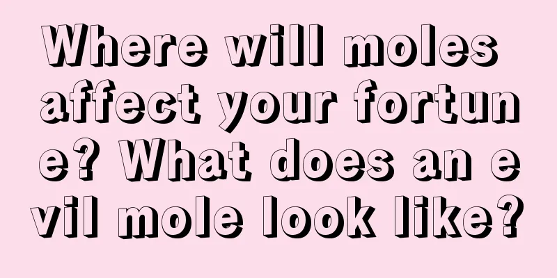Where will moles affect your fortune? What does an evil mole look like?