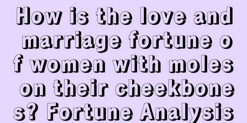 How is the love and marriage fortune of women with moles on their cheekbones? Fortune Analysis