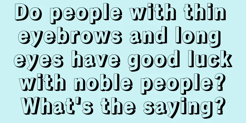Do people with thin eyebrows and long eyes have good luck with noble people? What's the saying?