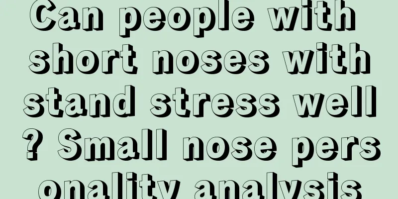 Can people with short noses withstand stress well? Small nose personality analysis
