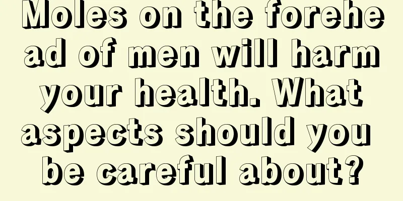 Moles on the forehead of men will harm your health. What aspects should you be careful about?