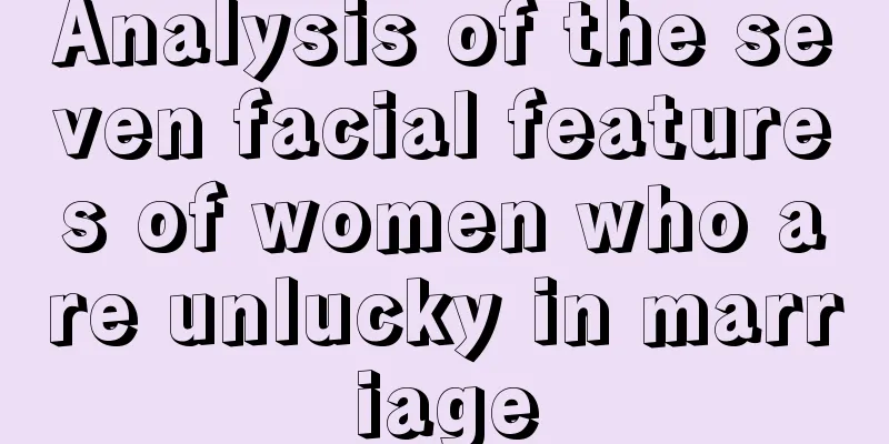 Analysis of the seven facial features of women who are unlucky in marriage