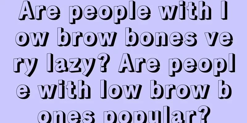 Are people with low brow bones very lazy? Are people with low brow bones popular?