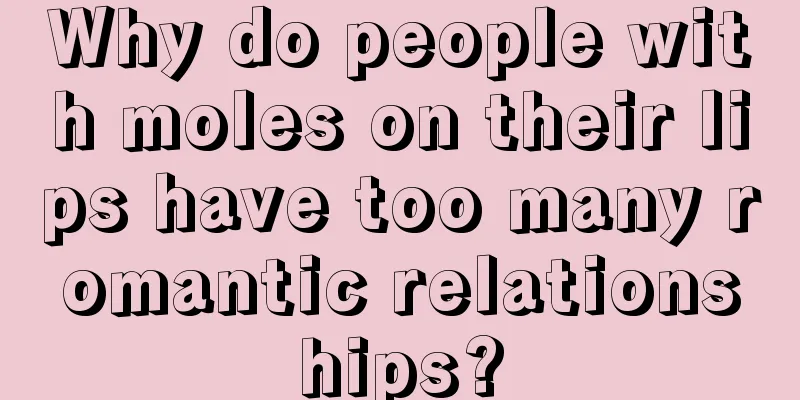 Why do people with moles on their lips have too many romantic relationships?