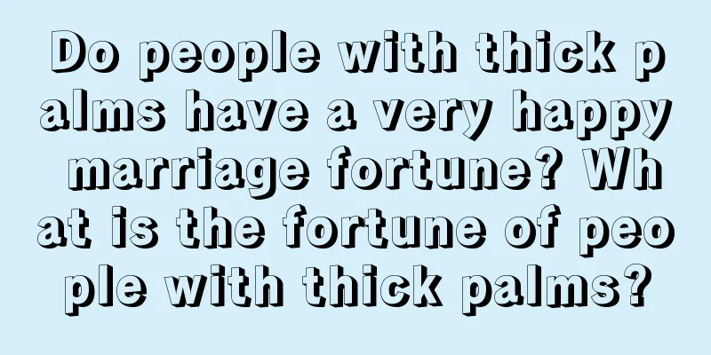 Do people with thick palms have a very happy marriage fortune? What is the fortune of people with thick palms?