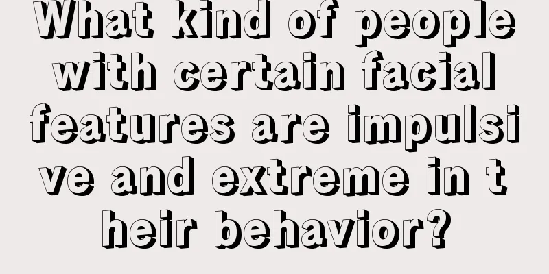 What kind of people with certain facial features are impulsive and extreme in their behavior?