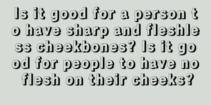 Is it good for a person to have sharp and fleshless cheekbones? Is it good for people to have no flesh on their cheeks?