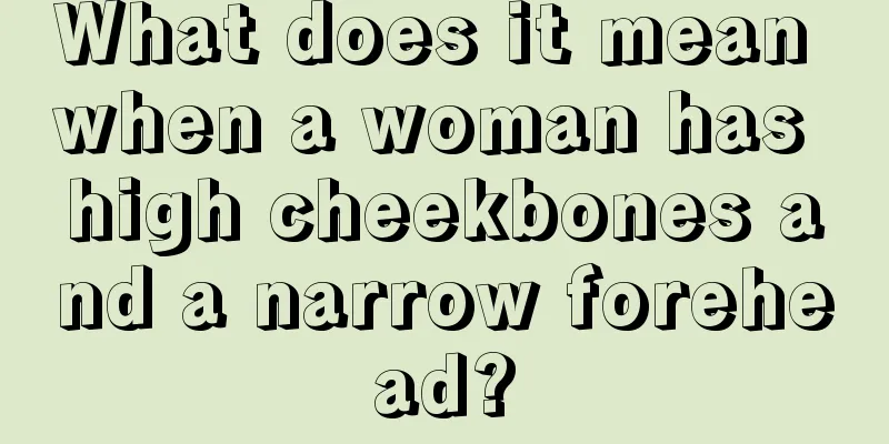 What does it mean when a woman has high cheekbones and a narrow forehead?