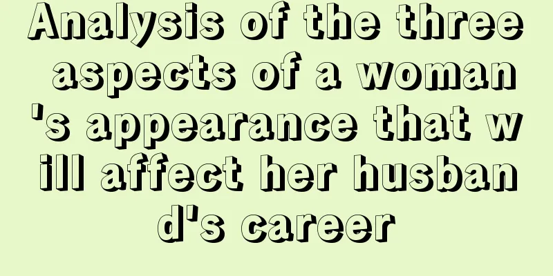 Analysis of the three aspects of a woman's appearance that will affect her husband's career