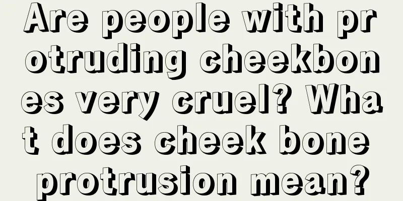 Are people with protruding cheekbones very cruel? What does cheek bone protrusion mean?