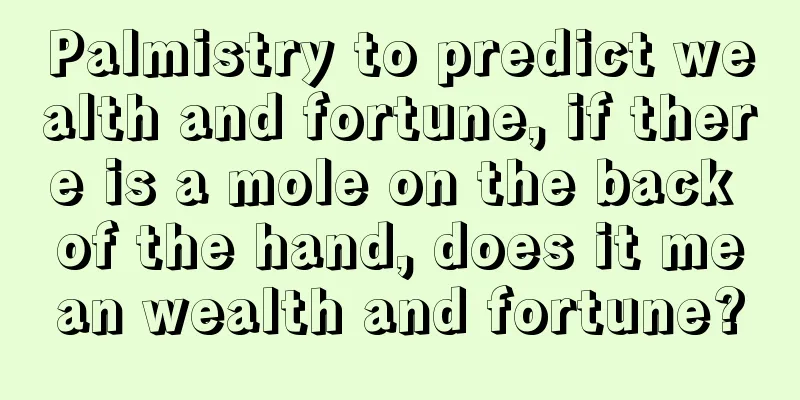 Palmistry to predict wealth and fortune, if there is a mole on the back of the hand, does it mean wealth and fortune?