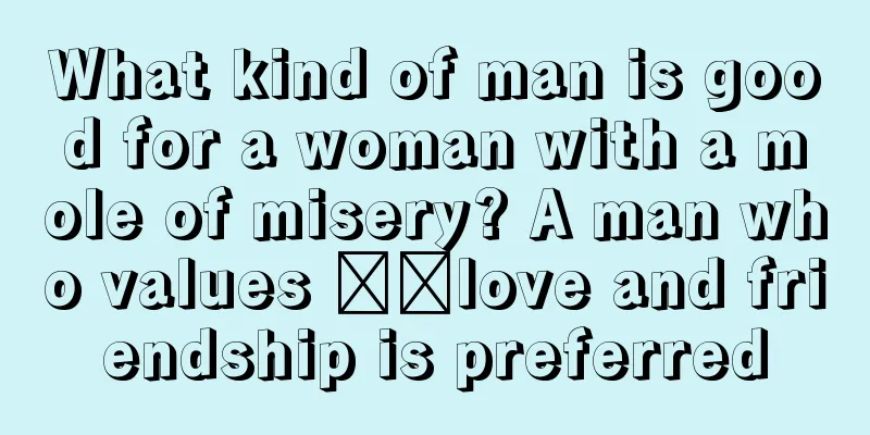 What kind of man is good for a woman with a mole of misery? A man who values ​​love and friendship is preferred