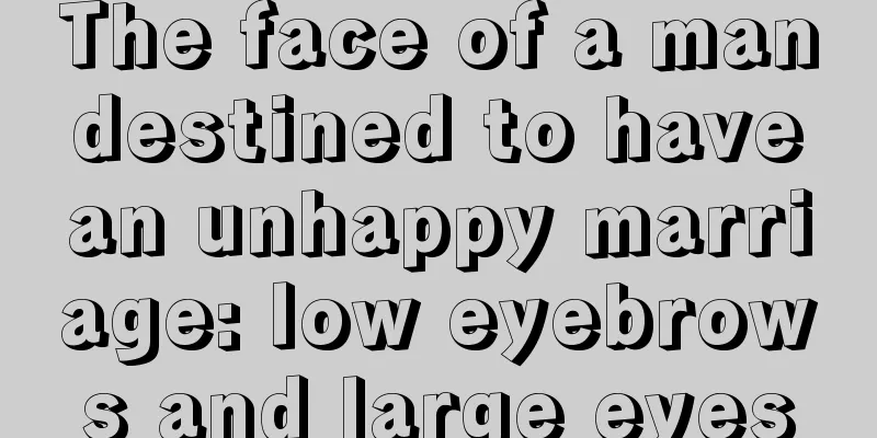 The face of a man destined to have an unhappy marriage: low eyebrows and large eyes