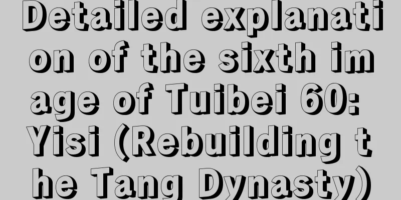Detailed explanation of the sixth image of Tuibei 60: Yisi (Rebuilding the Tang Dynasty)