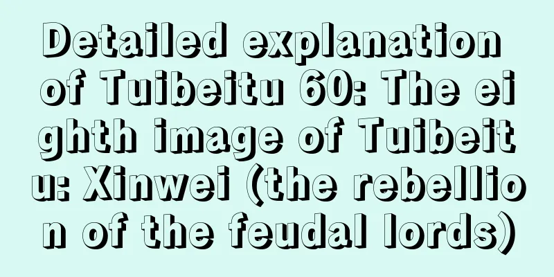 Detailed explanation of Tuibeitu 60: The eighth image of Tuibeitu: Xinwei (the rebellion of the feudal lords)