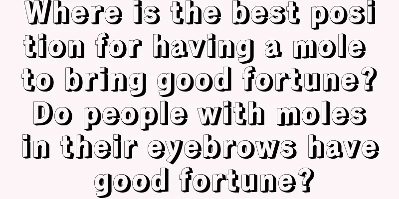 Where is the best position for having a mole to bring good fortune? Do people with moles in their eyebrows have good fortune?