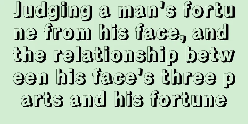 Judging a man's fortune from his face, and the relationship between his face's three parts and his fortune