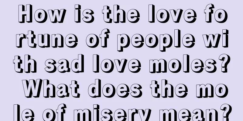 How is the love fortune of people with sad love moles? What does the mole of misery mean?