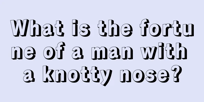 What is the fortune of a man with a knotty nose?
