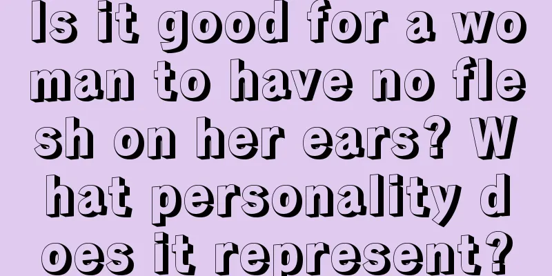 Is it good for a woman to have no flesh on her ears? What personality does it represent?