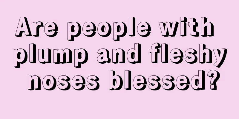 Are people with plump and fleshy noses blessed?