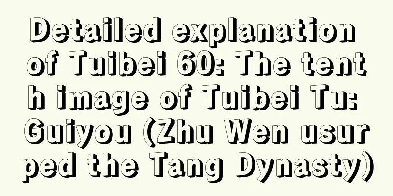 Detailed explanation of Tuibei 60: The tenth image of Tuibei Tu: Guiyou (Zhu Wen usurped the Tang Dynasty)