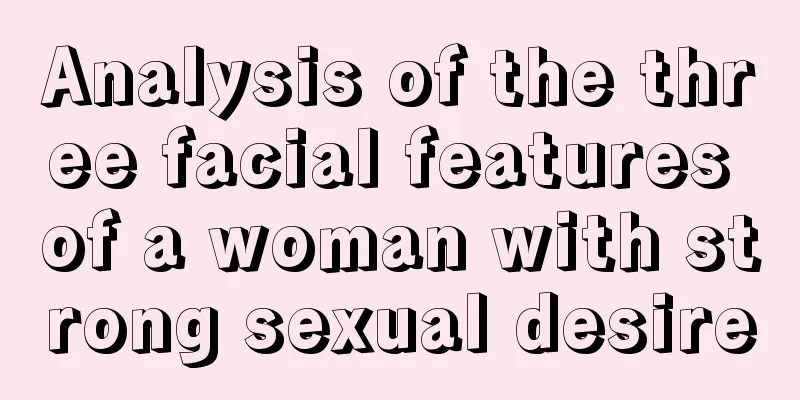 Analysis of the three facial features of a woman with strong sexual desire