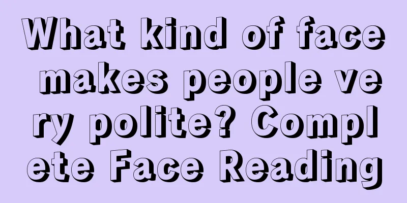 What kind of face makes people very polite? Complete Face Reading