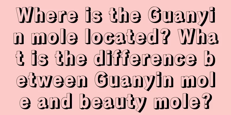 Where is the Guanyin mole located? What is the difference between Guanyin mole and beauty mole?