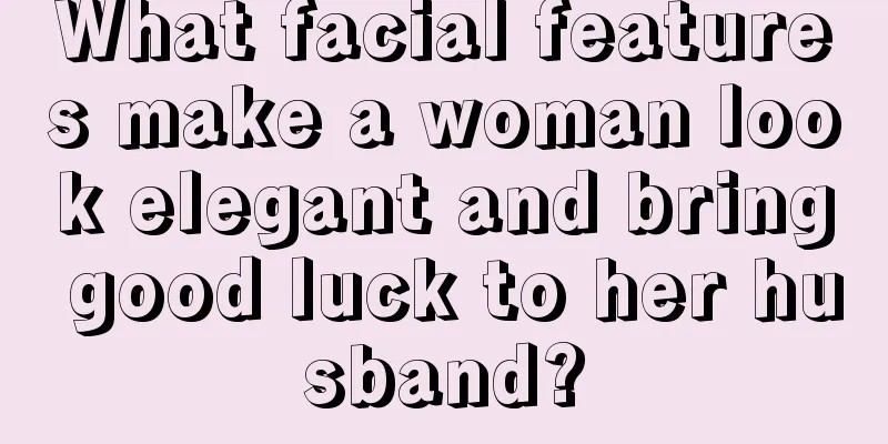 What facial features make a woman look elegant and bring good luck to her husband?