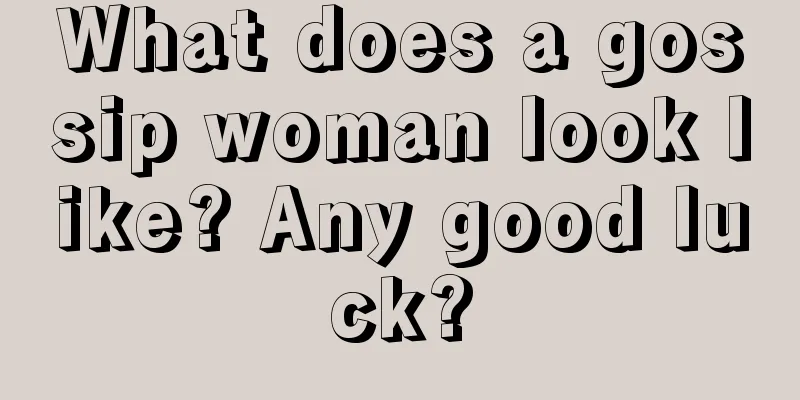 What does a gossip woman look like? Any good luck?
