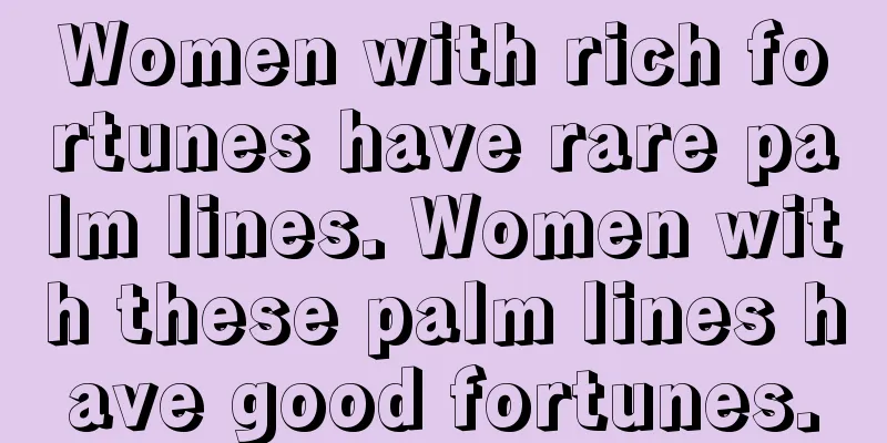 Women with rich fortunes have rare palm lines. Women with these palm lines have good fortunes.